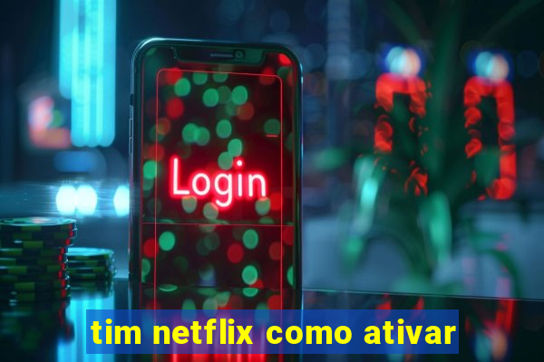 tim netflix como ativar